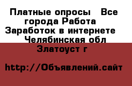 Платные опросы - Все города Работа » Заработок в интернете   . Челябинская обл.,Златоуст г.